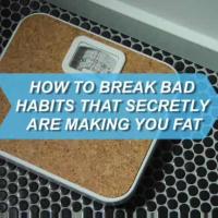 How To Break Bad Habits That Secretly Are Making You Fat